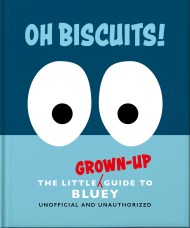 Oh, Biscuits!: The Little (Grown-Up) Guide to Bluey